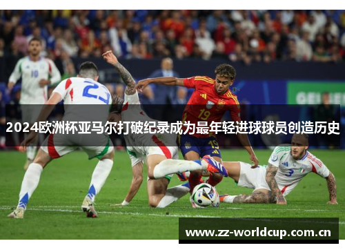 2024欧洲杯亚马尔打破纪录成为最年轻进球球员创造历史 2024欧洲杯亚马尔打破纪录成为最年轻进球球员创造历史
