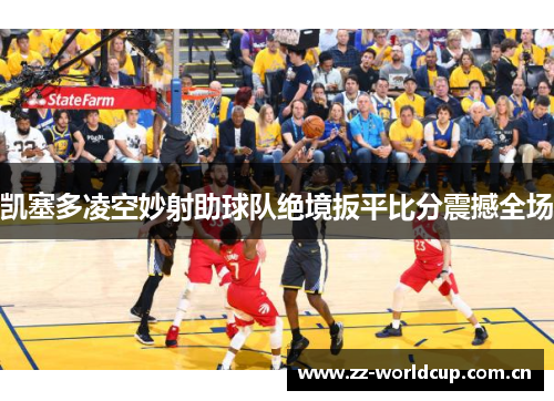 凯塞多凌空妙射助球队绝境扳平比分震撼全场 凯塞多凌空妙射助球队绝境扳平比分震撼全场